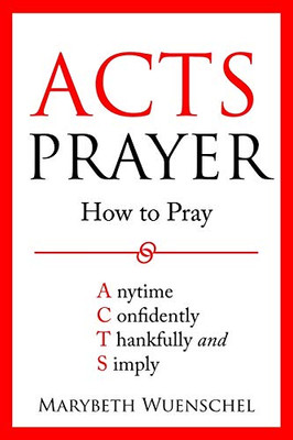 Acts Prayer : How to Pray Anytime Confidently Thankfully and Simply