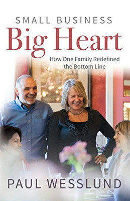 Small Business Big Heart : How One Family Redefined the Bottom Line