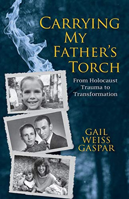 Carrying My Father's Torch : From Holocaust Trauma to Transformation