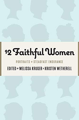 12 Faithful Women : Portraits of Women with Courageous Steadfastness