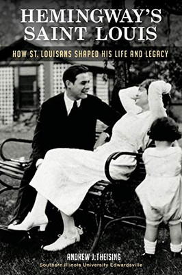 Hemingway's Saint Louis : How St. Louisans Shaped His Life and Legacy