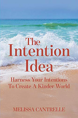 The Intention Idea : Harness Your Intentions To Create A Kinder World