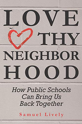 Love Thy Neighborhood : How Public Schools Can Bring Us Back Together