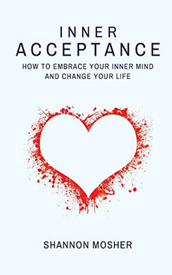 Inner Acceptance : How to Embrace Your Inner Mind and Change Your Life