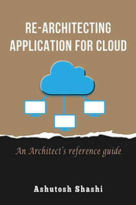 Re-Architecting Application for Cloud : An Architect's Reference Guide