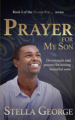 PRAYER FOR MY SON : Devotionals and Prayers for Raising Beautiful Sons