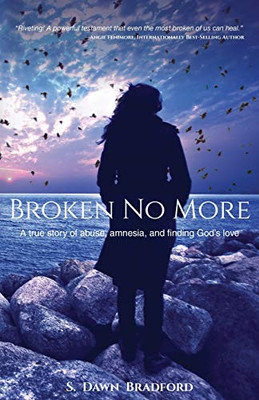 Broken No More : A True Story of Amnesia, Abuse, and Finding God's Love