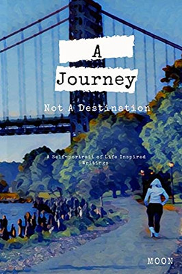 A Journey Not a Destination : A Self-Portrait of Life Inspired Writings