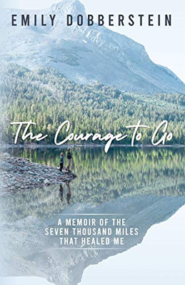 The Courage to Go : A Memoir of the Seven Thousand Miles That Healed Me