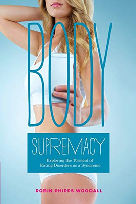 Body Supremacy : Exploring the Torment of Eating Disorders As a Syndrome