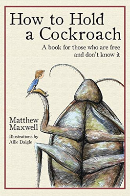 How to Hold a Cockroach: A Book for Those who are Free and Don't Know it