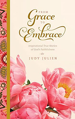 From Grace To Embrace : Inspirational True Stories of God's Faithfulness