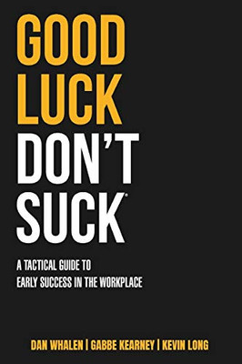 Good Luck Don't Suck : A Tactical Guide to Early Success in the Workplace