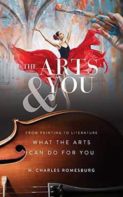 The Arts & You : From Painting to Literature, What the Arts Can Do for You