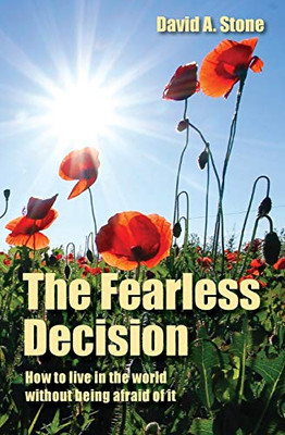 The Fearless Decision : How to Live in the World Without Being Afraid of It