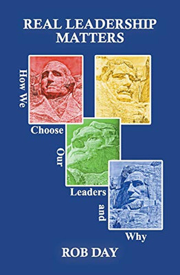REAL LEADERSHIP MATTERS : How We Choose Our Leaders and Why - 9781734751116