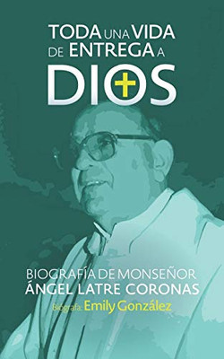 Toda Una Vida de Entrega a Dios : Biografía de Monseñor Ángel Latre Coronas