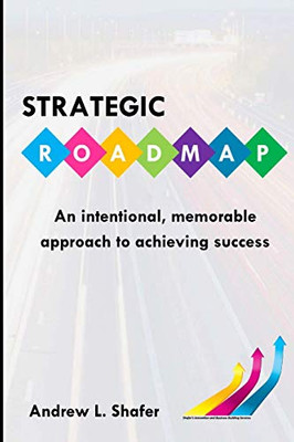 Strategic ROADMAP : An Intentional, Memorable Approach to Achieving Success
