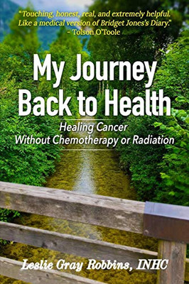 My Journey Back to Health : Healing Cancer Without Chemotherapy Or Radiation