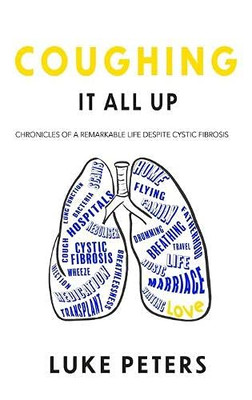 Coughing It All Up : Chronicles of a Remarkable Life Despite Cystic Fibrosis