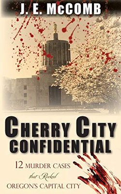 Cherry City Confidential : 12 Murder Cases that Rocked Oregon's Capital City