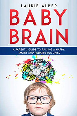 Baby Brain : A Parent's Guide to Raising a Happy, Smart and Responsible Child