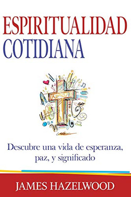 Espiritualidad Cotidiana : Descubre una vida de esperanza, paz, y significado