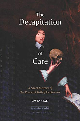 The Decapitation of Care : A Short History of the Rise and Fall of Healthcare