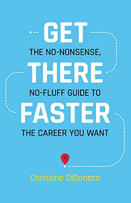 Get There Faster : The No-Nonsense, No-fluff Guide to Get the Career You Want