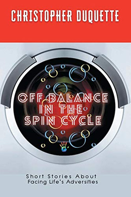 Off Balance in the Spin Cycle : Short Stories about Facing Life's Adversities