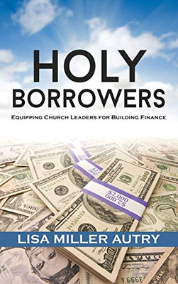 Holy Borrowers : Equipping Church Leaders for Building Finance - 9781735028200