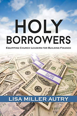 Holy Borrowers : Equipping Church Leaders for Building Finance - 9781735028217