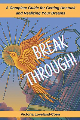 Breakthrough! : A Complete Guide for Getting Unstuck and Realizing Your Dreams