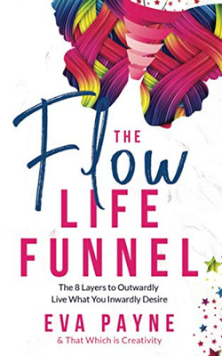 The Flow Life Funnel : The 8 Layers To Outwardly Live What You Inwardly Desire