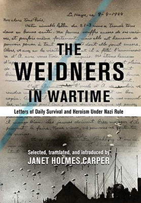 The Weidners in Wartime : Letters of Daily Survival and Heroism Under Nazi Rule