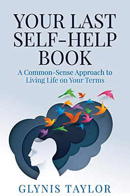 Your Last Self-Help Book : A Common-Sense Approach to Living Life on Your Terms