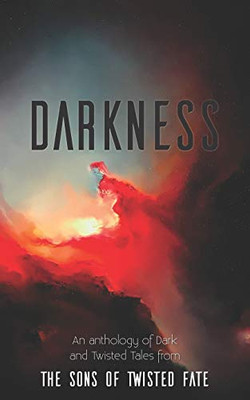 Darkness : An Anthology of Dark and Twisted Tales from the Sons of Twisted Fate