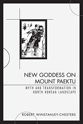 New Goddess on Mount Paektu : Myth and Transformation in North Korean Landscape