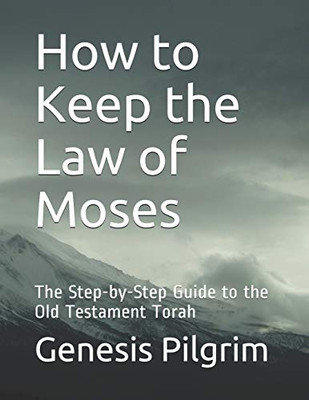 How to Keep the Law of Moses : The Step-by-Step Guide to the Old Testament Torah