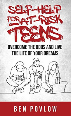Self-Help for At-Risk Teens : Overcome the Odds and Live the Life of Your Dreams