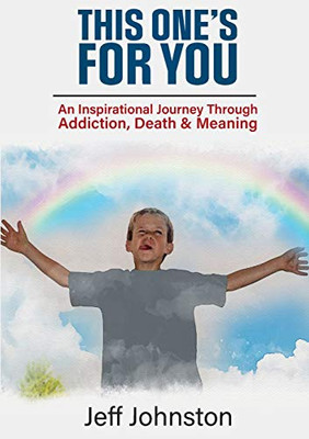 This One's for You : An Inspirational Journey Through Addiction, Death & Meaning