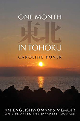 ONE MONTH IN TOHOKU : An Englishwoman's Memoir on Life After the Japanese Tsunami