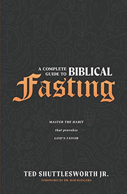 A Complete Guide to Biblical Fasting : Master the Habit That Provokes God's Favor