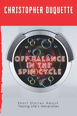 Off Balance In The Spin Cycle : Short Stories About Overcoming Life's Adversities