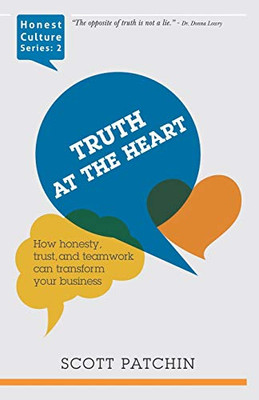 Truth at the Heart : How Honesty, Trust, and Teamwork Can Transform Your Business