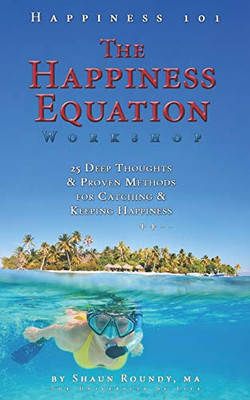 The Happiness Equation Workshop: 25 Deep Thoughts on Catching & Keeping Happiness