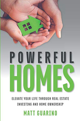 Powerful Homes: Elevate Your Life Through Real Estate Investing and Home Ownership