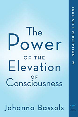 The Power of the Elevation of Consciousness : True Self Perception - 9781735165530