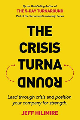 The Crisis Turnaround : Lead Through Crisis and Position Your Company for Strength
