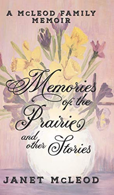 Memories of the Prairie and Other Stories : A McLeod Family Memoir - 9781950989201